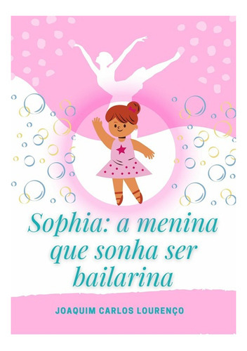 Sophia: A Menina Que Sonha Ser Bailarina, De Joaquim Carlos Lourenço. Série Não Aplicável, Vol. 1. Editora Clube De Autores, Capa Mole, Edição 1 Em Português, 2021