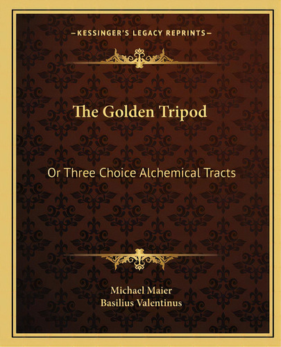 The Golden TriPod: Or Three Choice Alchemical Tracts, De Valentinus, Basilus. Editorial Kessinger Pub Llc, Tapa Blanda En Inglés