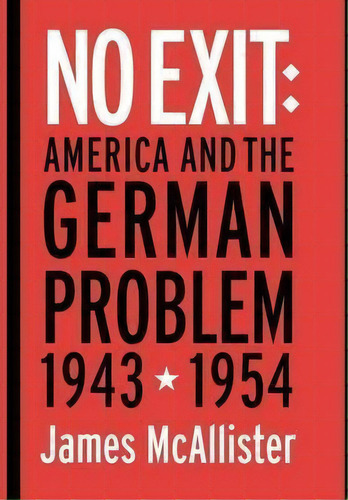 No Exit : America And The German Problem, 1943-1954, De James Mcallister. Editorial Cornell University Press En Inglés