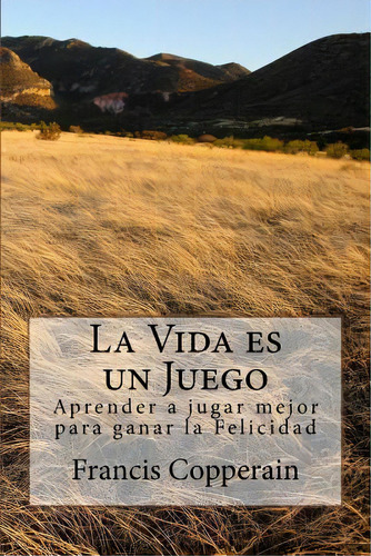 La Vida Es Un Juego: Aprender A Jugar Mejor Para Ganar La Felicidad, De Copperain, Francis. Editorial Createspace, Tapa Blanda En Español