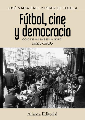 Fútbol, cine y democracia: Ocio de masas en Madrid 1923-1936 (Alianza Ensayo), de Baez Pérez de Tudela, José María. Alianza Editorial, tapa pasta blanda, edición edicion en español, 2012