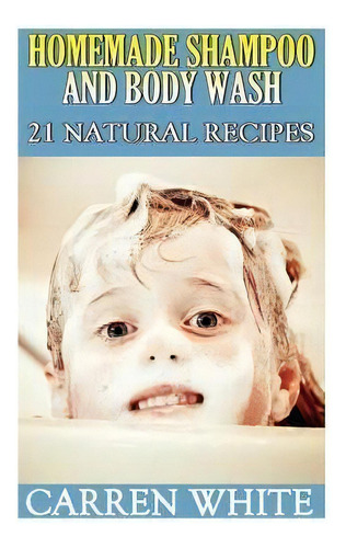 Homemade Shampoo And Body Wash : 21 Natural Recipes: (essential Oils, Aromatherapy), De Carren White. Editorial Createspace Independent Publishing Platform, Tapa Blanda En Inglés