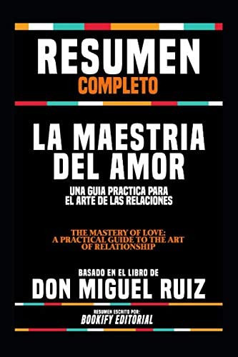 Libro: Resumen Completo  La Maestria Del Amor: Una Guia Prac