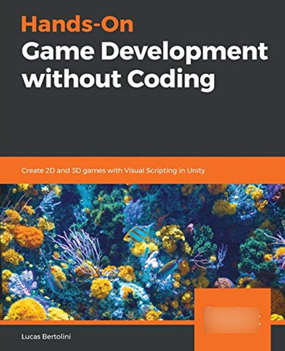 Hands-on Game Development Without Coding: Create 2d And 3d G