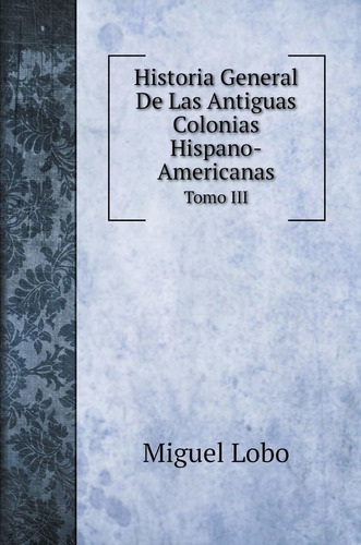 Libro Historia General De Las Antiguas Colonias Hispano Lhs4