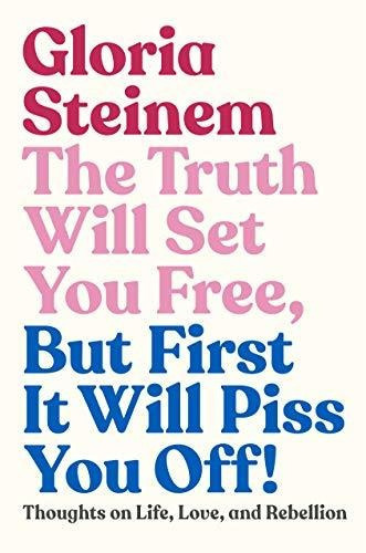 The Truth Will Set You Free, But First It Will Piss You Off! : Thoughts On Life, Love, And Rebellion, De Gloria Steinem. Editorial Random House Usa Inc, Tapa Dura En Inglés