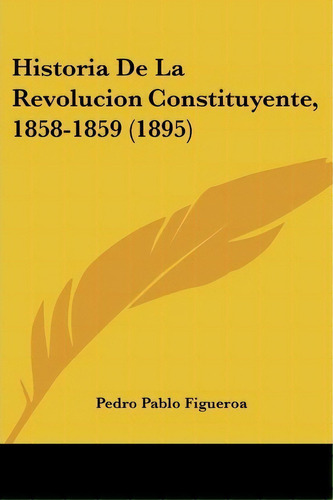 Historia De La Revolucion Constituyente, 1858-1859 (1895), De Pedro Pablo Figueroa. Editorial Kessinger Publishing, Tapa Blanda En Español