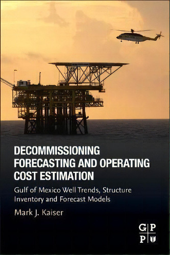 Decommissioning Forecasting And Operating Cost Estimation : Gulf Of Mexico Well Trends, Structure..., De Mark J. Kaiser. Editorial Elsevier Science & Technology, Tapa Blanda En Inglés