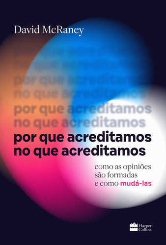 POR QUE ACREDITAMOS NO QUE ACREDITAMOS: COMO AS OPINIOES SAO FORMADAS E COMO MUDA-LAS - 1ªED.(2023), de David Mcraney. Editora Harper Collins (BR), capa mole, edição 1 em português, 2023