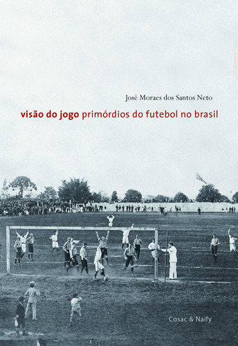 Visão Do Jogo. Primórdios Do Futebol No Brasil, De José Moraes Dos Santos Neto., Vol. Não. Editora Cosac Naify, Capa Mole Em Português, 2002