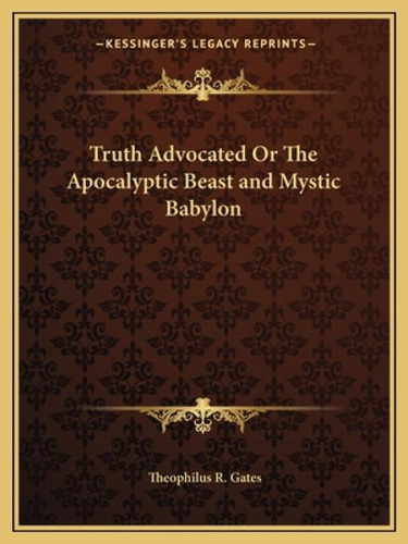 Truth Advocated Or The Apocalyptic Beast And Mystic Babylon, De Gates, Theophilus R.. Kessinger's Legacy Reprints, Vol. 1. Editorial Kessinger Pub Llc, Tapa Blanda En Inglés