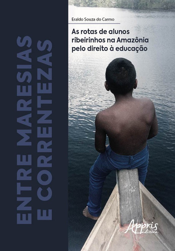 Entre maresias e correntezas: as rotas de alunos ribeirinhos na Amazônia pelo direito à educação, de Carmo, Eraldo Souza do. Appris Editora e Livraria Eireli - ME, capa mole em português, 2020