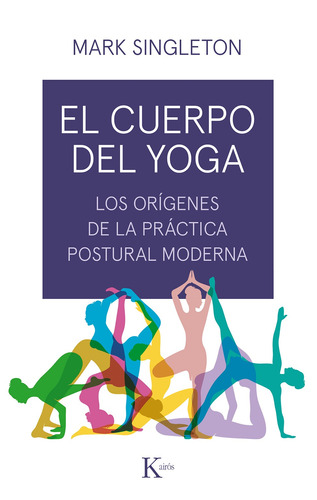 El cuerpo del yoga: Los orígenes de la práctica postural moderna, de Singleton, Mark. Editorial Kairos, tapa blanda en español, 2019