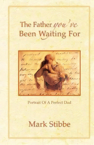 The Father You've Been Waiting For : Portrait Of A Perfect Dad, De Mark Stibbe. Editorial Authentic Lifestyle, Tapa Blanda En Inglés, 2007