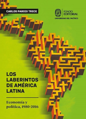 Los Laberintos De América Latina. Economía Y Política, 1980-2016, De Carlos Parodi. Fondo Editorial De La Universidad Del Pacífico, Tapa Blanda En Español, 2019