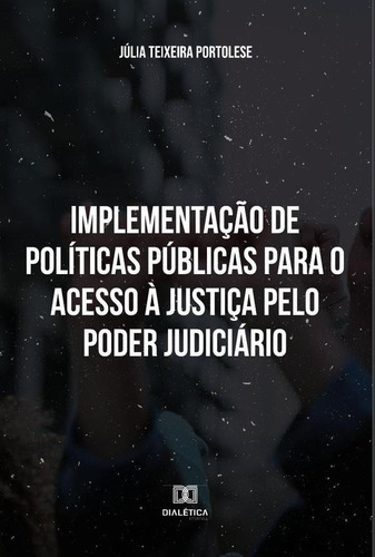 Implementação De Políticas Públicas Para O Acesso À Justiça Pelo Poder Judiciário, De Júlia Teixeira Portolese. Editorial Dialética, Tapa Blanda En Portugués, 2023