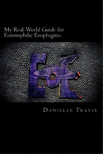 My Real-world Guide For Eosinophilic Esophagitis.: A Guide To Helping Children, Parents, And Anyo..., De Travis, Danielle. Editorial Createspace, Tapa Blanda En Inglés