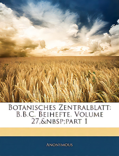 Botanisches Zentralblatt: B.b.c. Beihefte, Volume 27, Part 1, De Anonymous. Editorial Nabu Pr, Tapa Blanda En Inglés