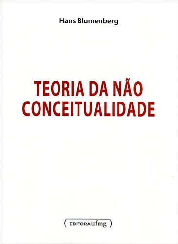 TEORIA DA NAO CONCEITUALIDADE, de Blumenberg, Hans. Editorial UFMG - UNIVERSIDADE FEDERAL DE MINAS GERAIS, tapa mole en português