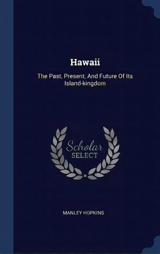 Hawaii : The Past, Present, And Future Of Its Island-kingdom, De Manley Hopkins. Editorial Sagwan Press, Tapa Dura En Inglés