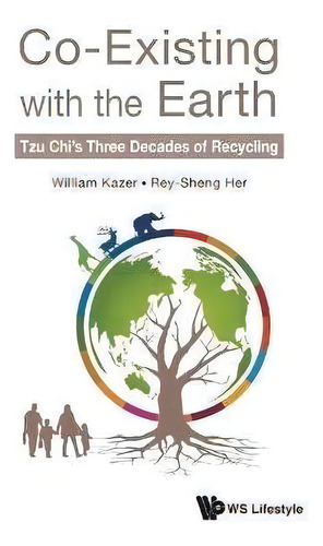 Co-existing With The Earth: Tzu Chi's Three Decades Of Recycling: Tzu Chi's Three Decades Of Recycling, De William Kazer., Vol. 1. Editorial World Scientific Publishing Co Pte Ltd, Tapa Dura En Inglés