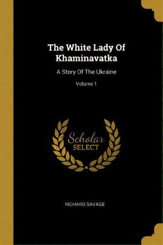 The White Lady Of Khaminavatka: A Story Of The Ukraine; Volume 1, De Savage, Richard. Editorial Wentworth Pr, Tapa Blanda En Inglés