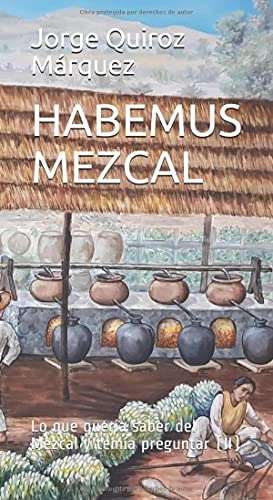 Habemus Mezcal: Lo Que Queria Saber Del Mezcal Y Temia Pregu