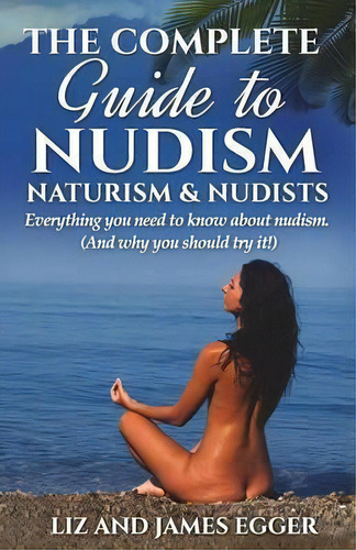 The Complete Guide To Nudism, Naturism And Nudists, De Liz Egger. Editorial Wyeland Publishing, Tapa Blanda En Inglés