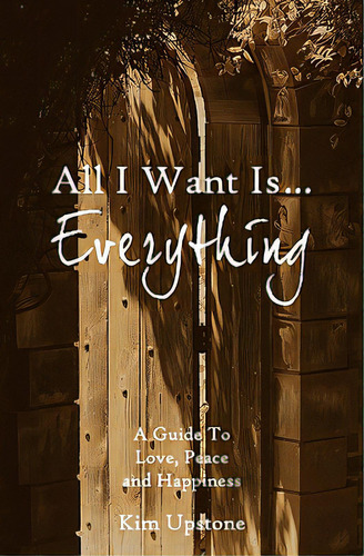 All I Want Is ... Everything A Guide To Love, Peace And Happiness, De Upstone, Kim Ann. Editorial New Day A New Vision Llc, Tapa Blanda En Inglés