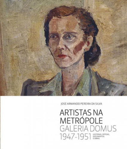 Artistas  Metropole - Galeria Domus, 1947-1951, De Silva, José Armando Pereira Da. Editora Via Impressa - Wmf, Capa Mole, Edição 1ª Edição - 2016 Em Português