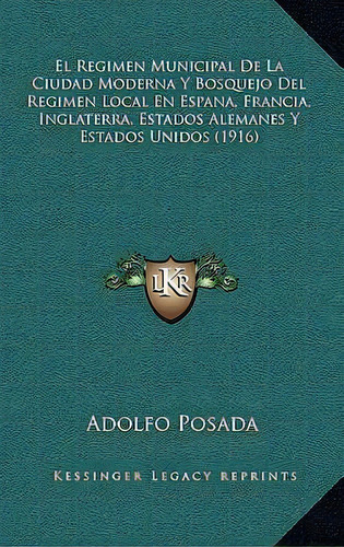 El Regimen Municipal De La Ciudad Moderna Y Bosquejo Del Regimen Local En Espana, Francia, Inglat..., De Adolfo Posada. En Español