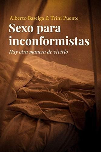 Sexo Para Inconformistas Hay Otra Manera De Vivirlo, de Baselga, Alberto. Editorial Independently Published en español