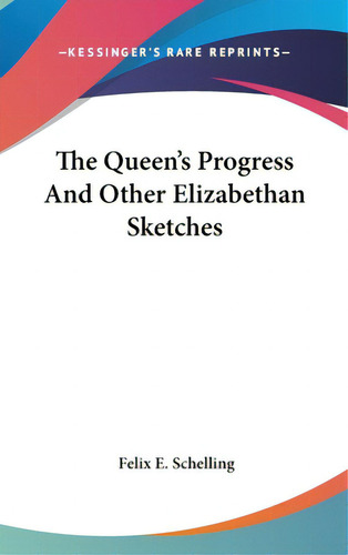 The Queen's Progress And Other Elizabethan Sketches, De Schelling, Felix E.. Kessinger's Rare Reprints, Vol. 1. Editorial Kessinger Pub Llc, Tapa Dura En Inglés