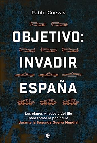 Objetivo: Invadir España: Los Planes Aliados Y Del Eje Para