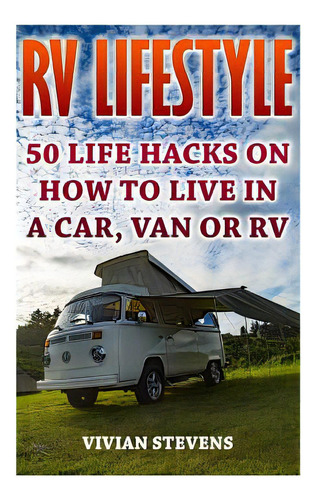 Rv Lifestyle: 50 Life Hacks On How To Live In A Car, Van Or Rv, De Stevens, Vivian. Editorial Createspace, Tapa Blanda En Inglés