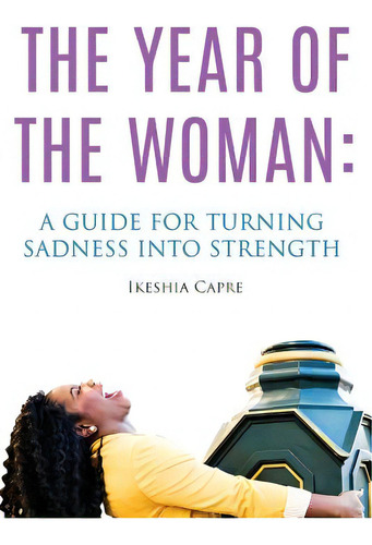 The Year Of The Woman: A Guide For Turning Sadness Into Strength, De Capre, Ikeshia. Editorial Lightning Source Inc, Tapa Blanda En Inglés