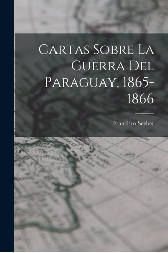 Libro: Cartas Sobre La Guerra Del Paraguay, 1865-1866 (spani