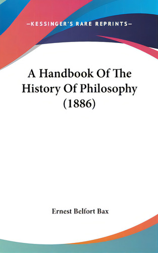 A Handbook Of The History Of Philosophy (1886), De Bax, Ernest Belfort. Editorial Kessinger Pub Llc, Tapa Dura En Inglés