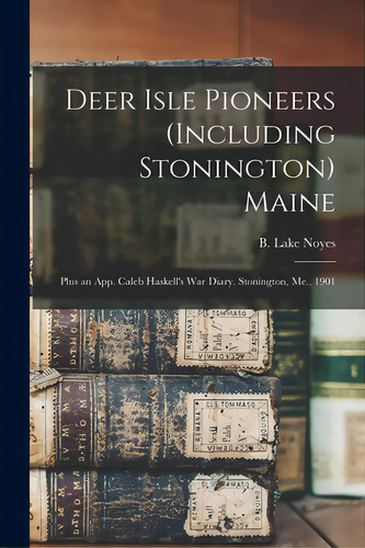 Deer Isle Pioneers (including Stonington) Maine; Plus An App. Caleb Haskell's War Diary. Stoningt..., De Noyes, B. Lake (benjamin Lake) 1870-. Editorial Hassell Street Pr, Tapa Blanda En Inglés