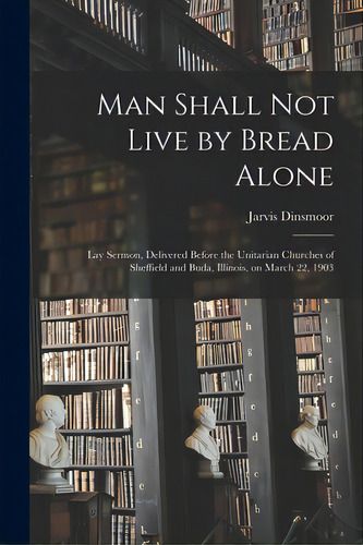 Man Shall Not Live By Bread Alone: Lay Sermon, Delivered Before The Unitarian Churches Of Sheffie..., De Dinsmoor, Jarvis. Editorial Legare Street Pr, Tapa Blanda En Inglés