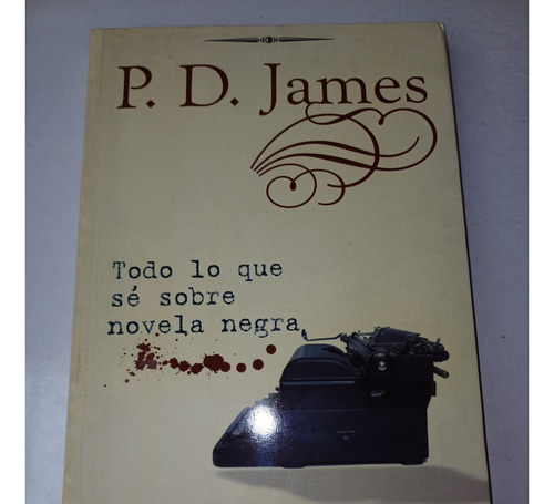 Todo Lo Que Sé Sobre Novela Negra   P.d. James