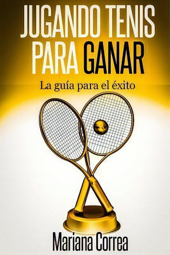 Jugando Tenis Para Ganar, De Mariana Correa. Editorial Createspace Independent Publishing Platform, Tapa Blanda En Español