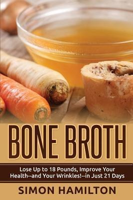 Bone Broth : Lose Up To 18 Pounds, Reverse Wrinkles And I...