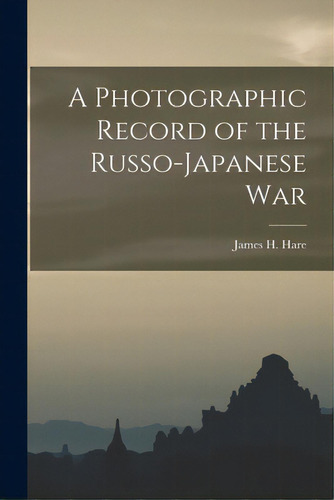 A Photographic Record Of The Russo-japanese War, De Hare, James H. 1856-1946 Ed. Editorial Legare Street Pr, Tapa Blanda En Inglés