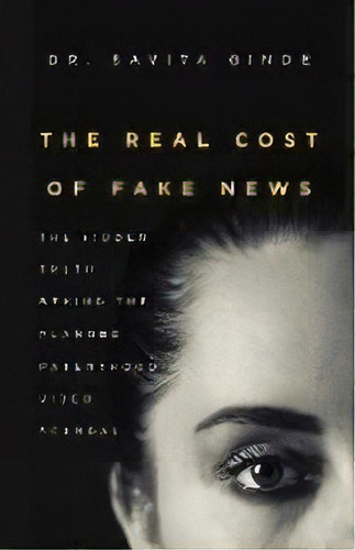The Real Cost Of Fake News : The Hidden Truth Behind The Planned Parenthood Video Scandal, De Savita Ginde. Editorial Rocky Mountain Medical Consulting, Pllc, Tapa Blanda En Inglés