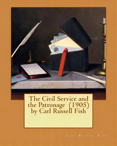 The Civil Service And The Patronage (1905) By Carl Russell Fish, De Fish, Carl Russell. Editorial Createspace, Tapa Blanda En Inglés