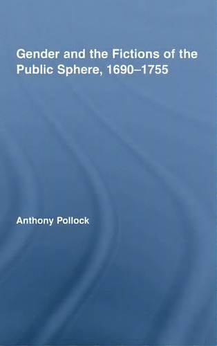 Gender And The Fictions Of The Public Sphere, 1690-1755, De Anthony Pollock., Vol. 1. Editorial Taylor Francis Ltd, Tapa Dura En Inglés