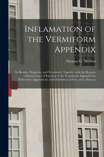 Inflamation Of The Vermiform Appendix: Its Results, Diagnosis, And Treatment, Together With The R..., De Morton, Thomas G. (thomas George) 18. Editorial Legare Street Pr, Tapa Blanda En Inglés