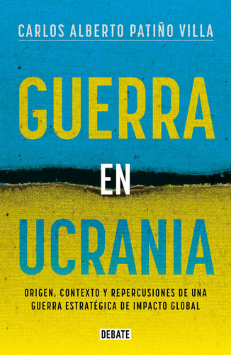 Guerra en Ucrania: Origen, contexto y repercusiones de una guerra estratégica de impacto global, de Patiño Villa, Carlos Alberto. Serie Debate Editorial Debate, tapa blanda en español, 2022