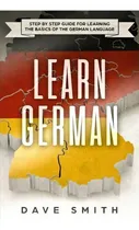 Comprar Learn German : Step By Step Guide For Learning The Basics Of The German Language, De Dave Smith. Editorial Guy Saloniki, Tapa Blanda En Inglés